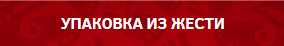 УПАКОВКИ - ИЗ ЖЕСТИ